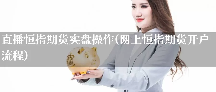 直播恒指期货实盘操作(网上恒指期货开户流程)_https://www.whkqzl.com_德指期货直播_第1张