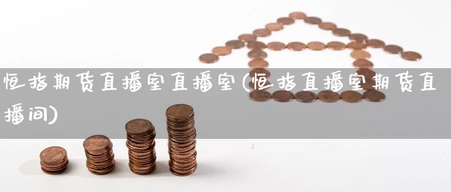 恒指期货直播室直播室(恒指直播室期货直播间)_https://www.whkqzl.com_恒指期货直播_第1张