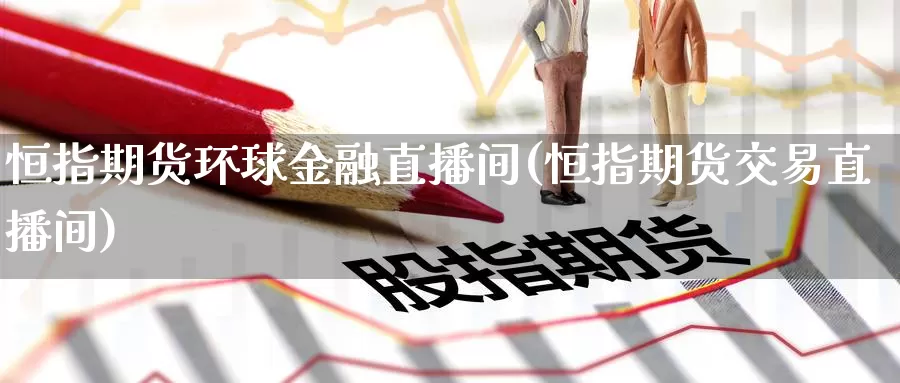 恒指期货环球金融直播间(恒指期货交易直播间)_https://www.whkqzl.com_纳指期货直播_第1张